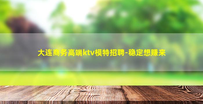 大连商务高端ktv模特招聘-稳定想赚来