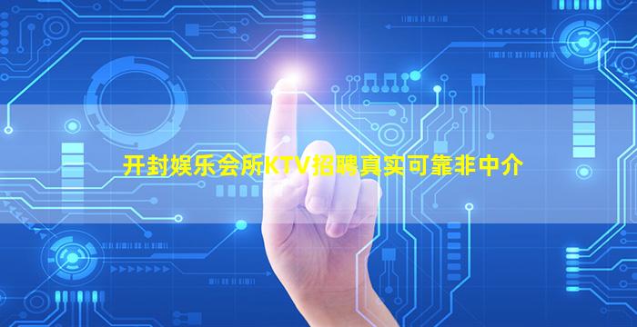 开封娱乐会所KTV招聘真实可靠非中介